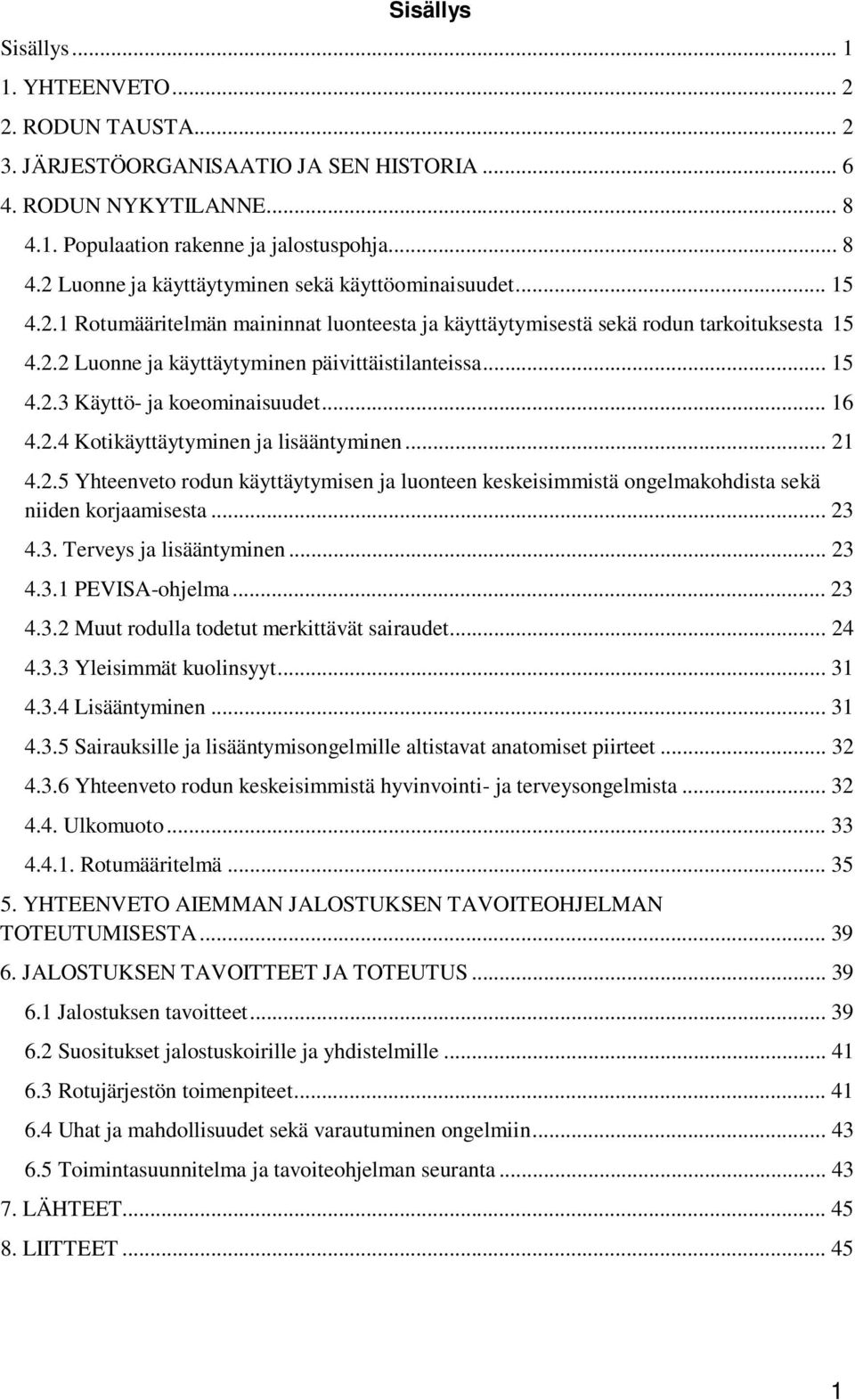 .. 21 4.2.5 Yhteenveto rodun käyttäytymisen ja luonteen keskeisimmistä ongelmakohdista sekä niiden korjaamisesta... 23 4.3. Terveys ja lisääntyminen... 23 4.3.1 PEVISA-ohjelma... 23 4.3.2 Muut rodulla todetut merkittävät sairaudet.