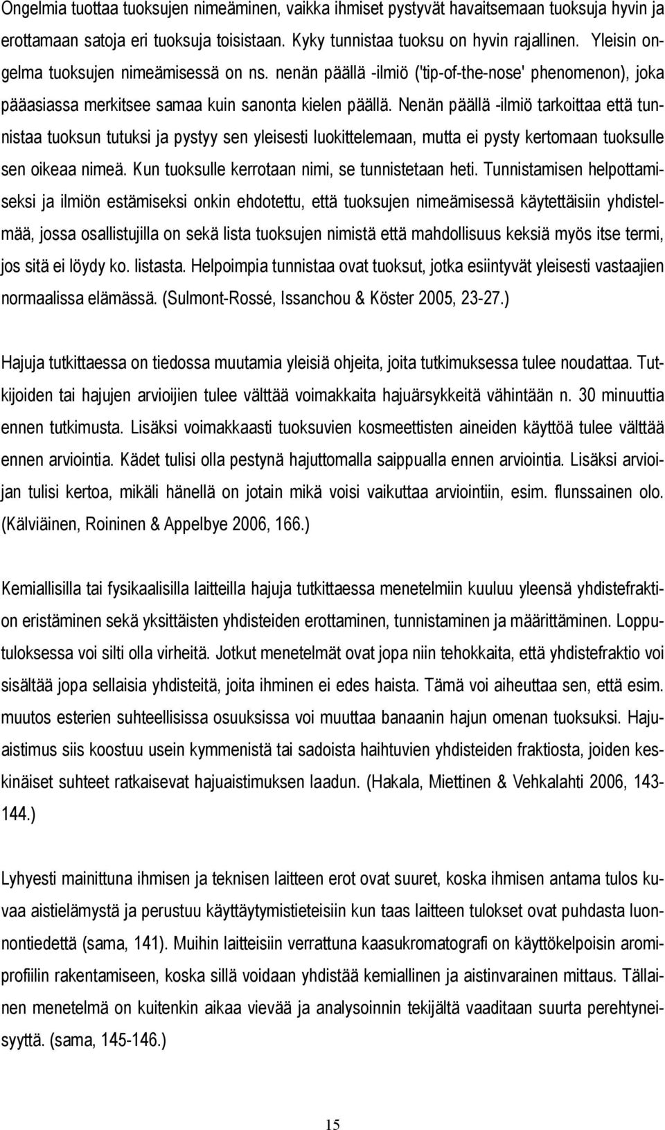 Nenän päällä -ilmiö tarkoittaa että tunnistaa tuoksun tutuksi ja pystyy sen yleisesti luokittelemaan, mutta ei pysty kertomaan tuoksulle sen oikeaa nimeä.