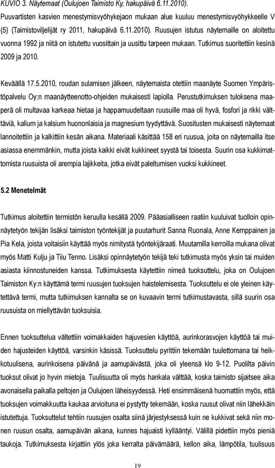 Perustutkimuksen tuloksena maaperä oli multavaa karkeaa hietaa ja happamuudeltaan ruusuille maa oli hyvä, fosfori ja rikki välttäviä, kalium ja kalsium huononlaisia ja magnesium tyydyttävä.