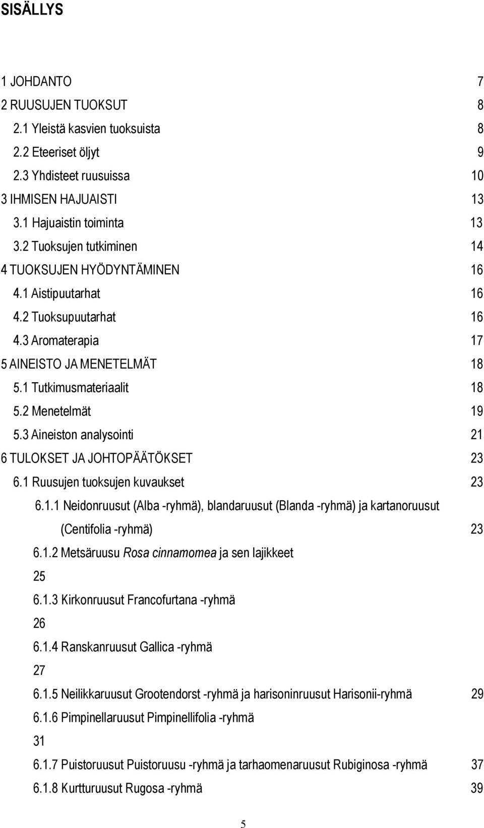 3 Aineiston analysointi 21 6 TULOKSET JA JOHTOPÄÄTÖKSET 23 6.1 Ruusujen tuoksujen kuvaukset 23 6.1.1 Neidonruusut (Alba -ryhmä), blandaruusut (Blanda -ryhmä) ja kartanoruusut (Centifolia -ryhmä) 23 6.