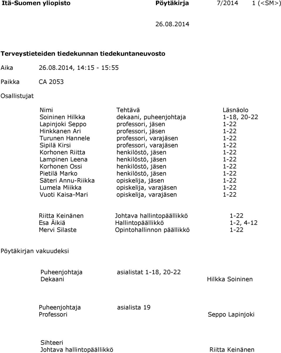 2014, 14:15-15:55 Paikka CA 2053 Osallistujat Nimi Tehtävä Läsnäolo Soininen Hilkka dekaani, puheenjohtaja 1-18, 20-22 Lapinjoki Seppo professori, jäsen 1-22 Hinkkanen Ari professori, jäsen 1-22