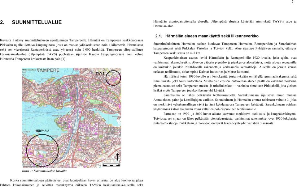 Härmälä on Tampereen kaakkoisosassa Pirkkalan rajalle ulottuva kaupunginosa, josta on matkaa ydinkeskustaan noin 4 kilometriä.