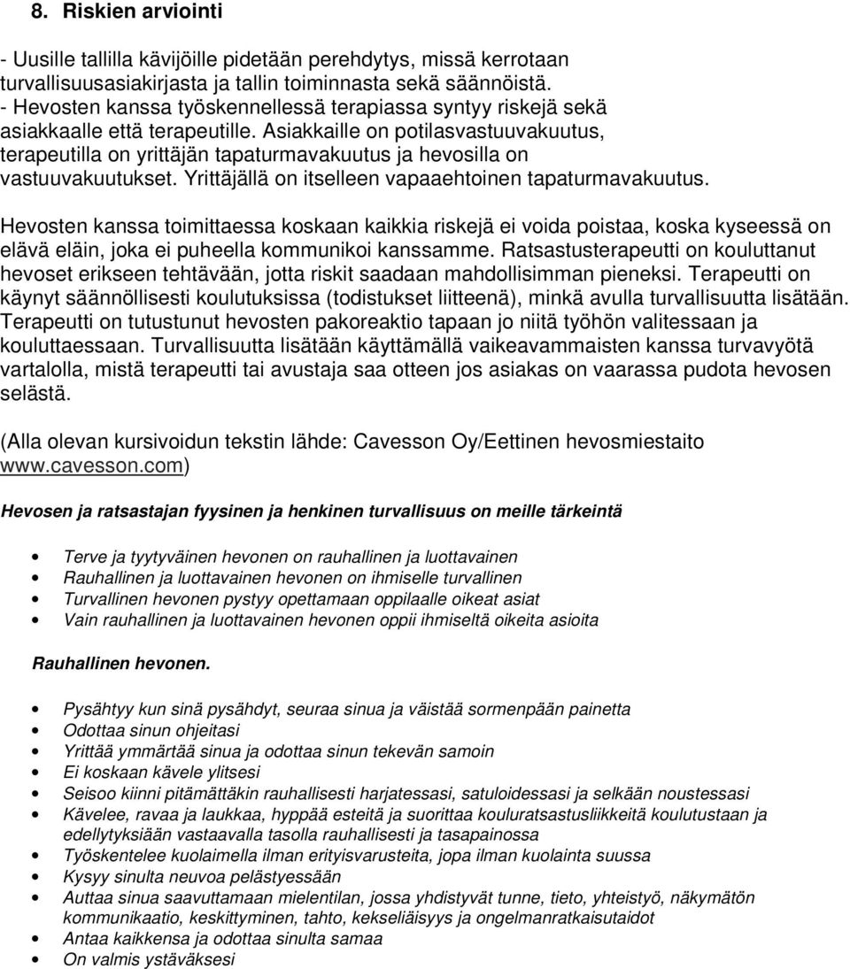 Asiakkaille on potilasvastuuvakuutus, terapeutilla on yrittäjän tapaturmavakuutus ja hevosilla on vastuuvakuutukset. Yrittäjällä on itselleen vapaaehtoinen tapaturmavakuutus.