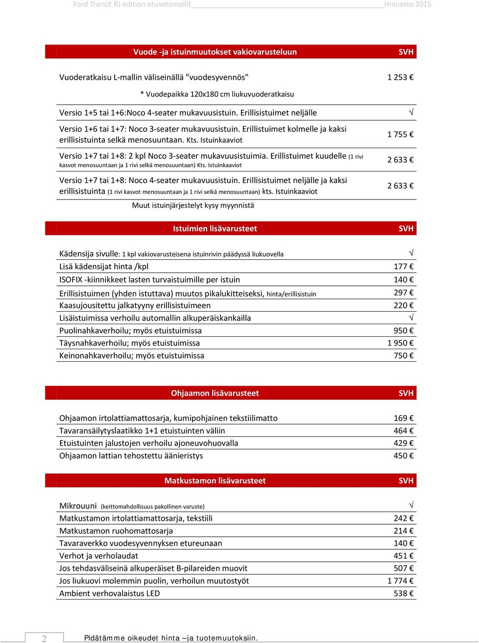 Istuinkaaviot Versio 1+7 tai 1+8: 2 kpl Noco 3 seater mukavuusistuimia. Erillistuimet kuudelle (1 rivi kasvot menosuuntaan ja 1 rivi selkä menosuuntaan) Kts.