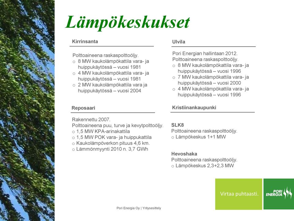 2007. Polttoaineena puu, turve ja kevytpolttoöljy. o 1,5 MW KPA-arinakattila o 1,5 MW POK vara- ja huippukattila o Kaukolämpöverkon pituus 4,6 km. o Lämmönmyynti 2010 n.