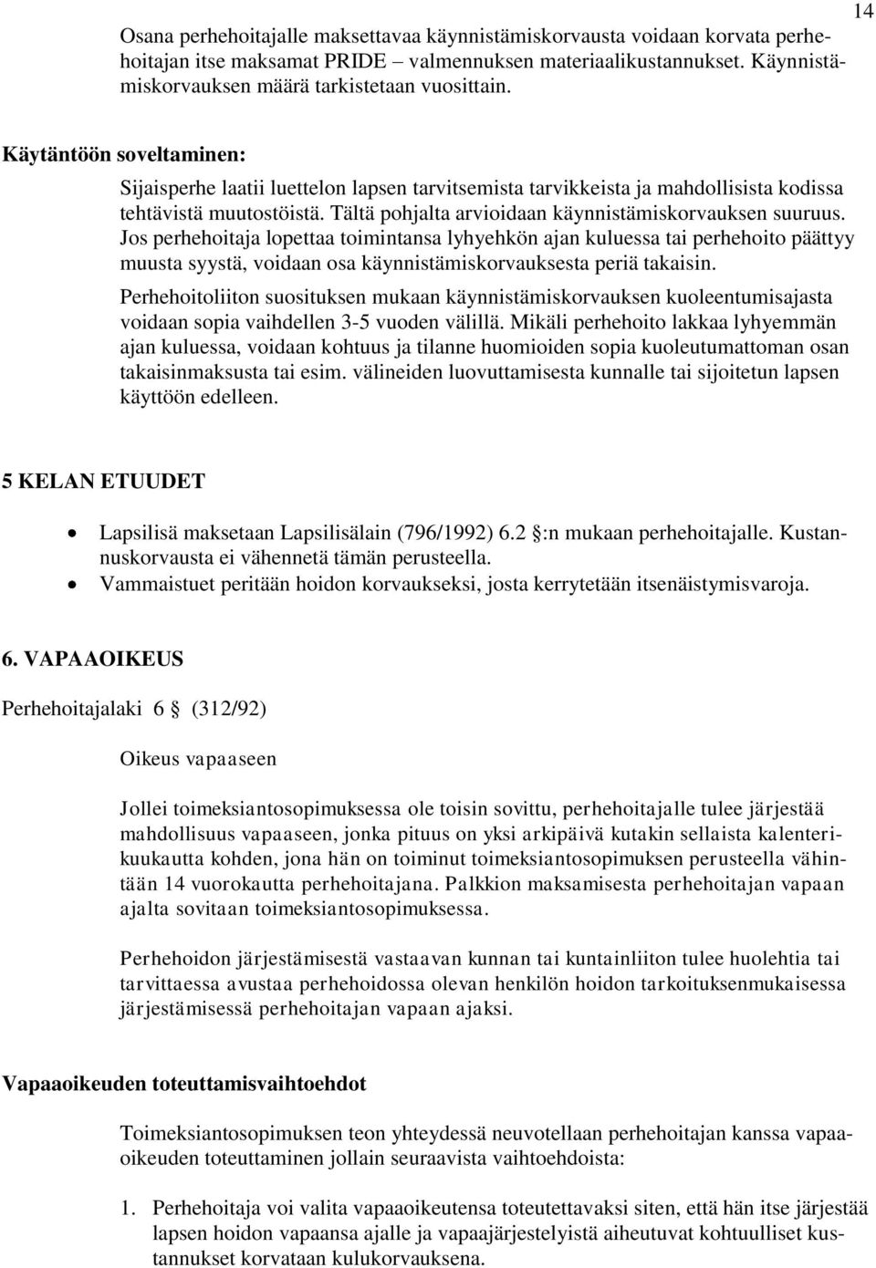 Jos perhehoitaja lopettaa toimintansa lyhyehkön ajan kuluessa tai perhehoito päättyy muusta syystä, voidaan osa käynnistämiskorvauksesta periä takaisin.