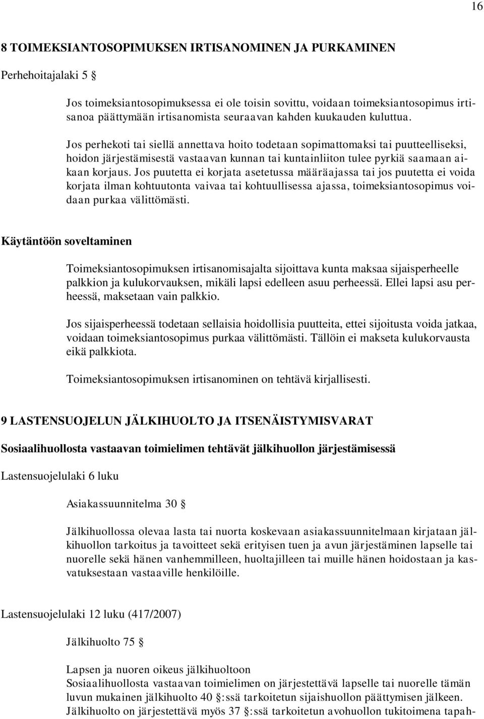 Jos perhekoti tai siellä annettava hoito todetaan sopimattomaksi tai puutteelliseksi, hoidon järjestämisestä vastaavan kunnan tai kuntainliiton tulee pyrkiä saamaan aikaan korjaus.