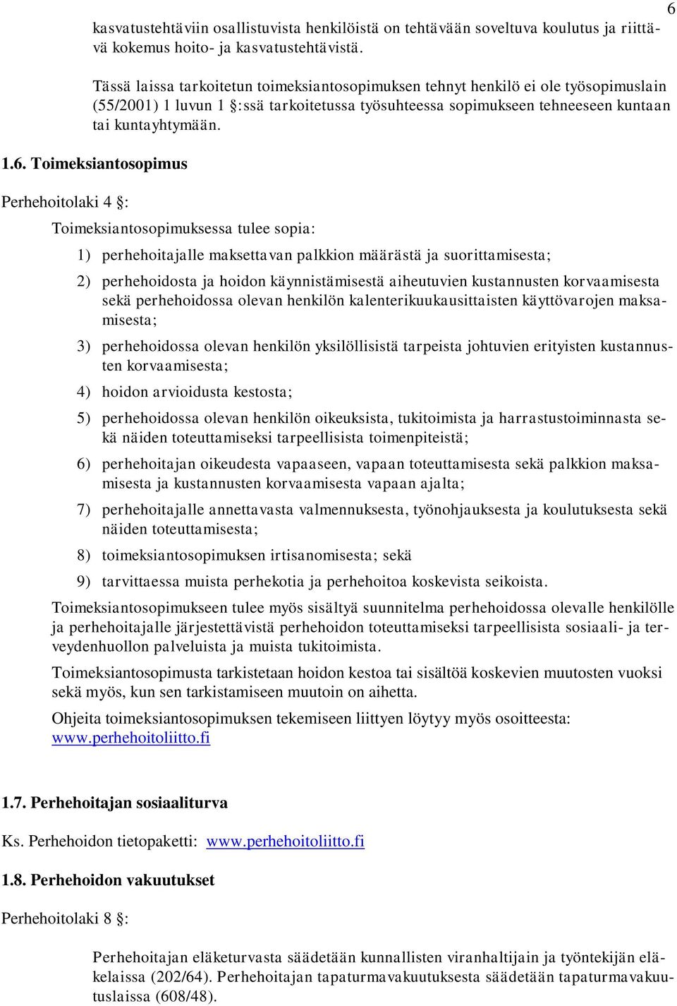 Toimeksiantosopimus Perhehoitolaki 4 : Toimeksiantosopimuksessa tulee sopia: 1) perhehoitajalle maksettavan palkkion määrästä ja suorittamisesta; 2) perhehoidosta ja hoidon käynnistämisestä