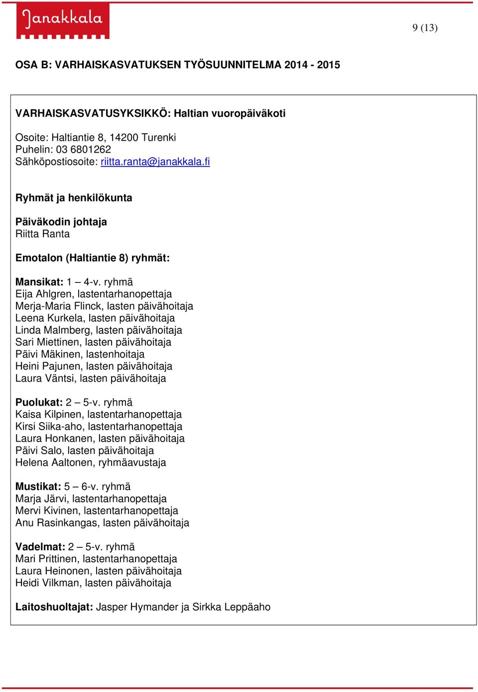 ryhmä Eija Ahlgren, lastentarhanopettaja Merja-Maria Flinck, lasten päivähoitaja Leena Kurkela, lasten päivähoitaja Linda Malmberg, lasten päivähoitaja Sari Miettinen, lasten päivähoitaja Päivi