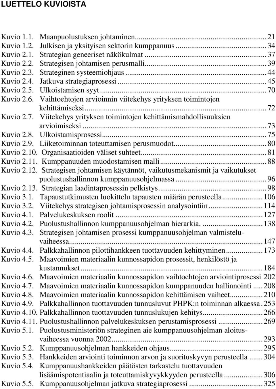 Vaihtoehtojen arvioinnin viitekehys yrityksen toimintojen kehittämiseksi...72 Kuvio 2.7. Viitekehys yrityksen toimintojen kehittämismahdollisuuksien arvioimiseksi...73 Kuvio 2.8. Ulkoistamisprosessi.