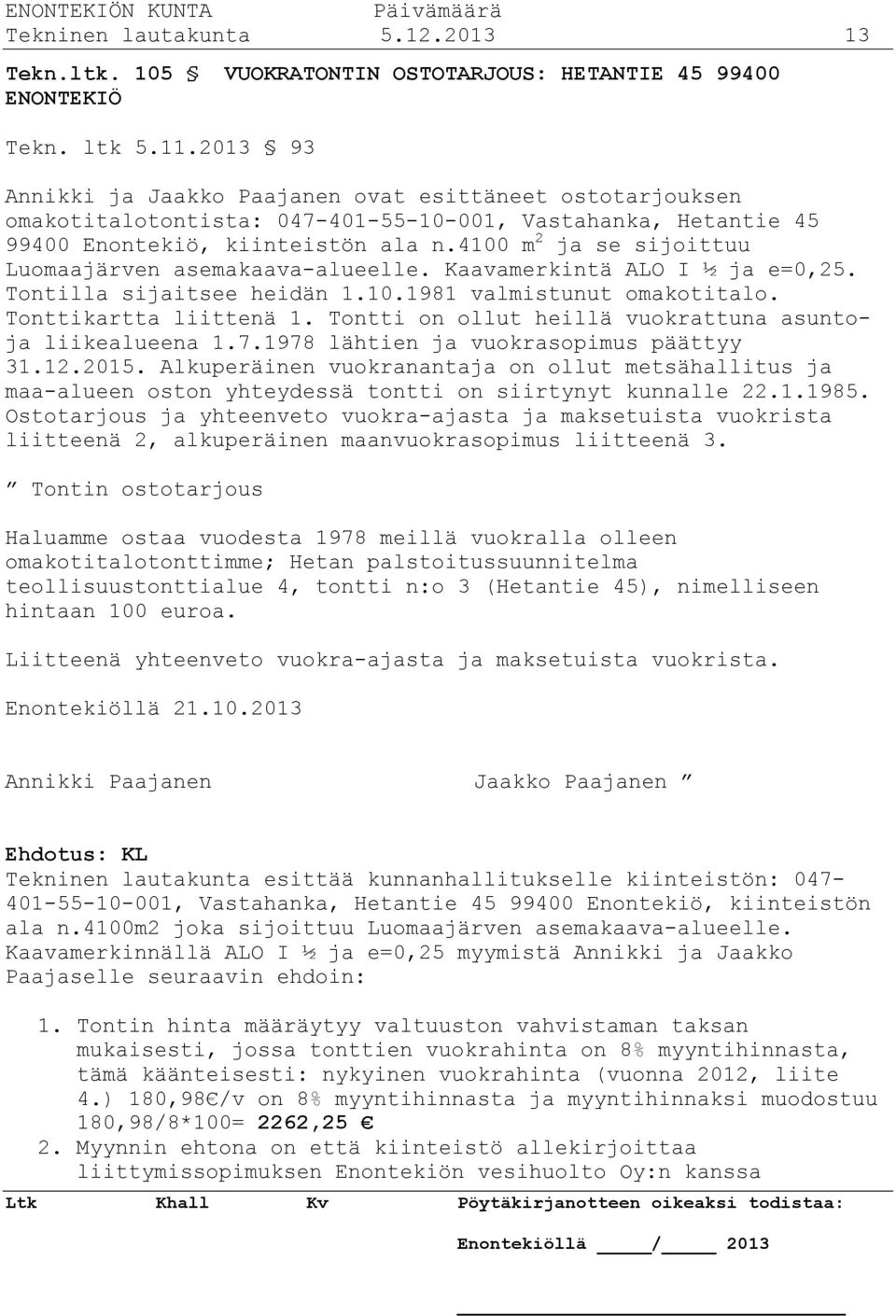 4100 m 2 ja se sijoittuu Luomaajärven asemakaava-alueelle. Kaavamerkintä ALO I ½ ja e=0,25. Tontilla sijaitsee heidän 1.10.1981 valmistunut omakotitalo. Tonttikartta liittenä 1.
