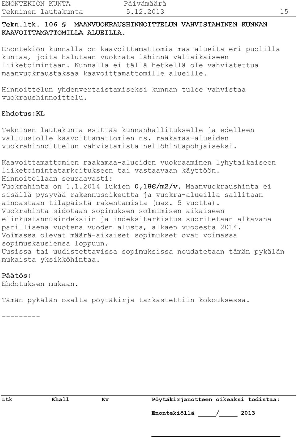 Kunnalla ei tällä hetkellä ole vahvistettua maanvuokraustaksaa kaavoittamattomille alueille. Hinnoittelun yhdenvertaistamiseksi kunnan tulee vahvistaa vuokraushinnoittelu.