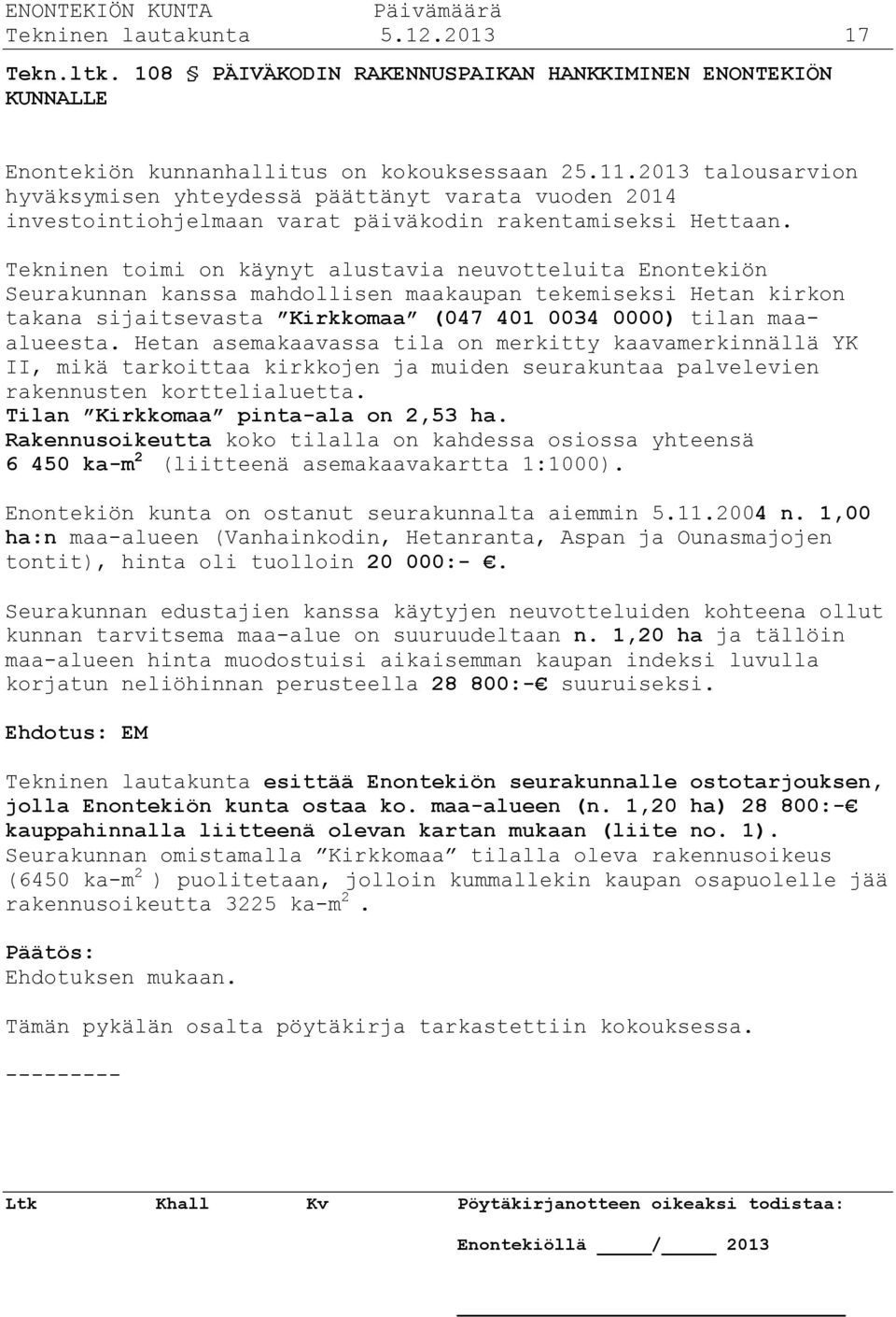 Tekninen toimi on käynyt alustavia neuvotteluita Enontekiön Seurakunnan kanssa mahdollisen maakaupan tekemiseksi Hetan kirkon takana sijaitsevasta Kirkkomaa (047 401 0034 0000) tilan maaalueesta.