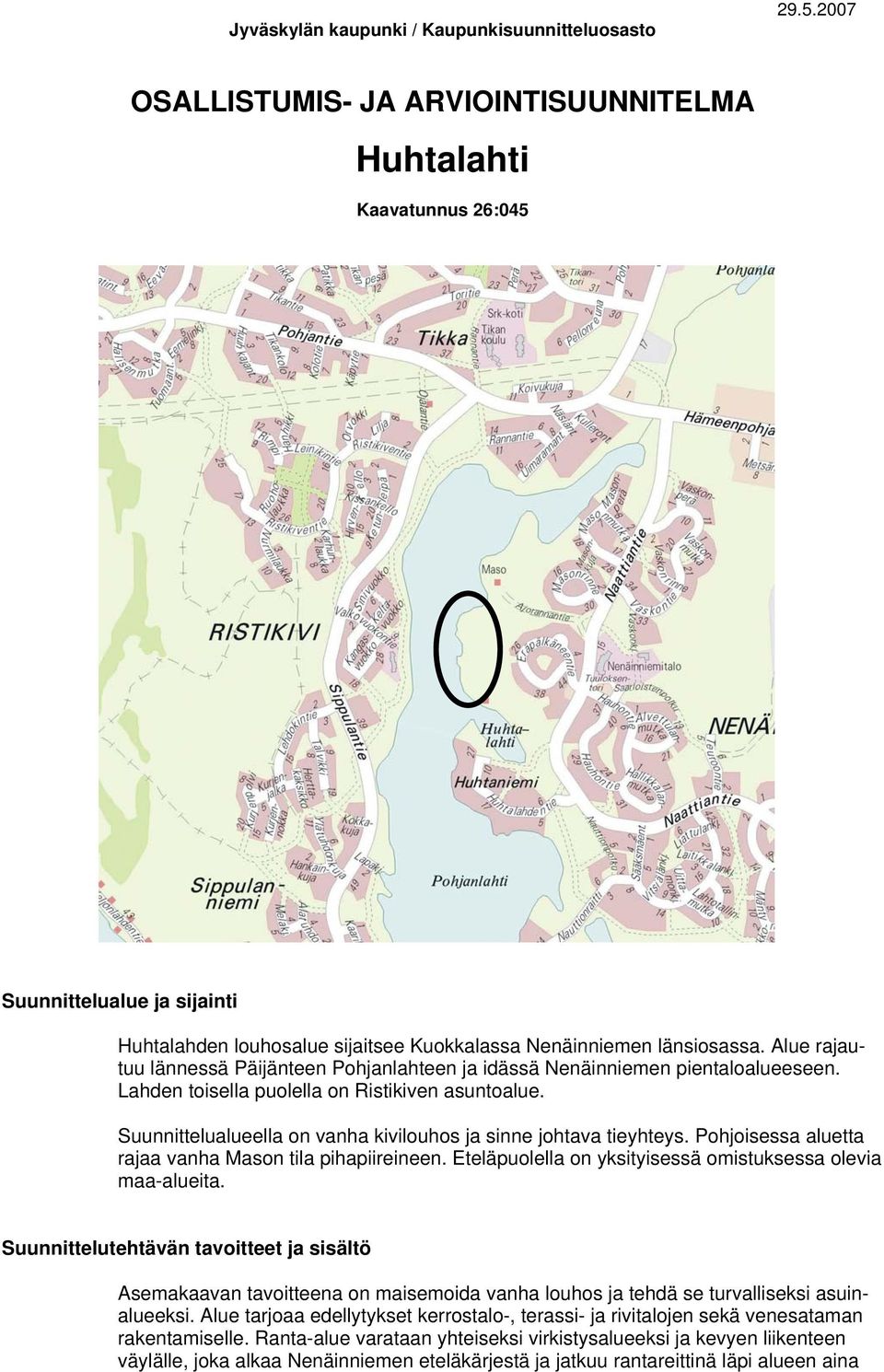 Alue rajautuu lännessä Päijänteen Pohjanlahteen ja idässä Nenäinniemen pientaloalueeseen. Lahden toisella puolella on Ristikiven asuntoalue.
