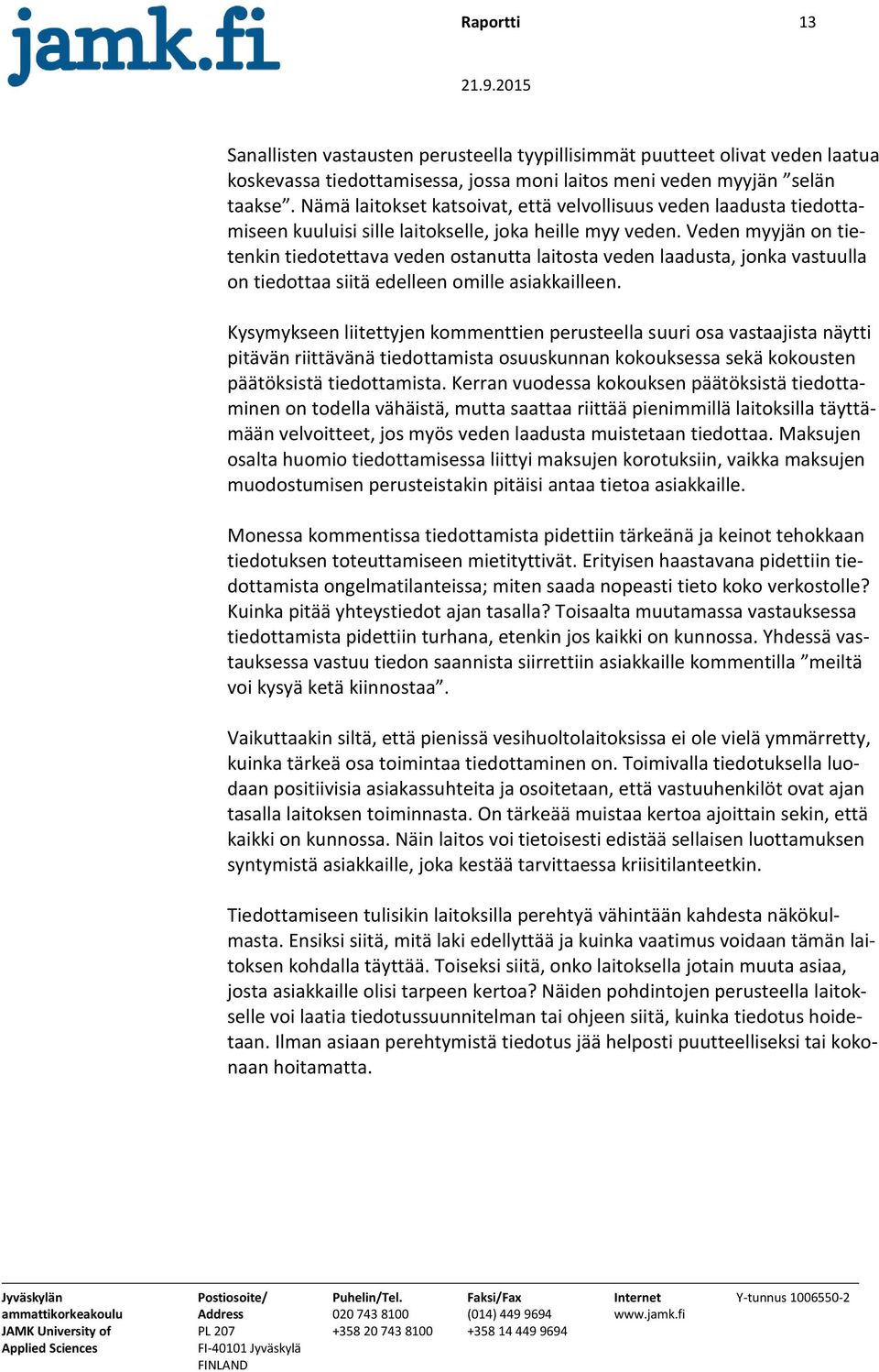 Veden myyjän on tietenkin tiedotettava veden ostanutta laitosta veden laadusta, jonka vastuulla on tiedottaa siitä edelleen omille asiakkailleen.