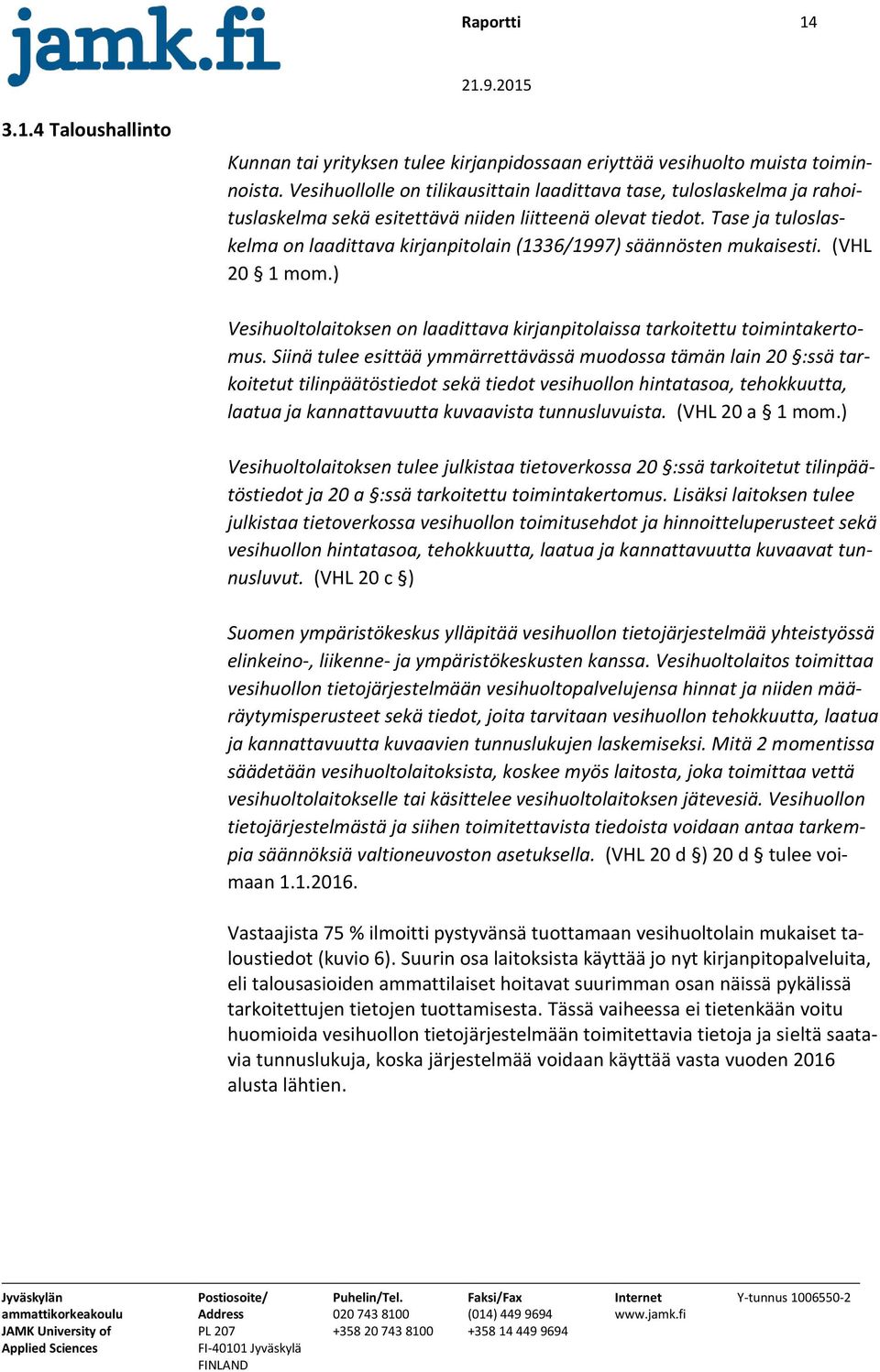 Tase ja tuloslaskelma on laadittava kirjanpitolain (1336/1997) säännösten mukaisesti. (VHL 20 1 mom.) Vesihuoltolaitoksen on laadittava kirjanpitolaissa tarkoitettu toimintakertomus.