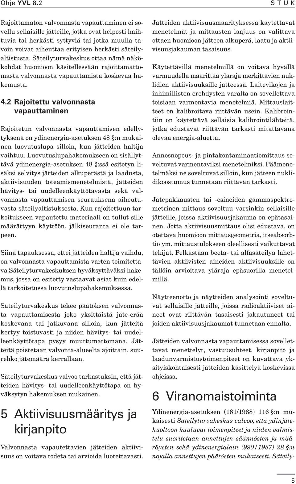 Säteilyturvakeskus ottaa nämä näkökohdat huomioon käsitellessään rajoittamattomasta valvonnasta vapauttamista koskevaa hakemusta. 4.