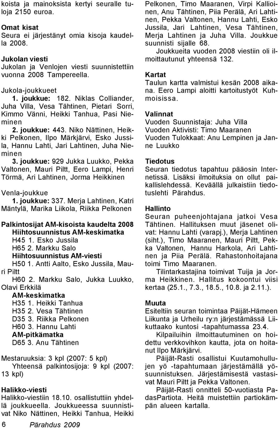 Niko Nättinen, Heikki Pelkonen, Ilpo Märkjärvi, Esko Jussila, Hannu Lahti, Jari Lahtinen, Juha Nieminen 3.