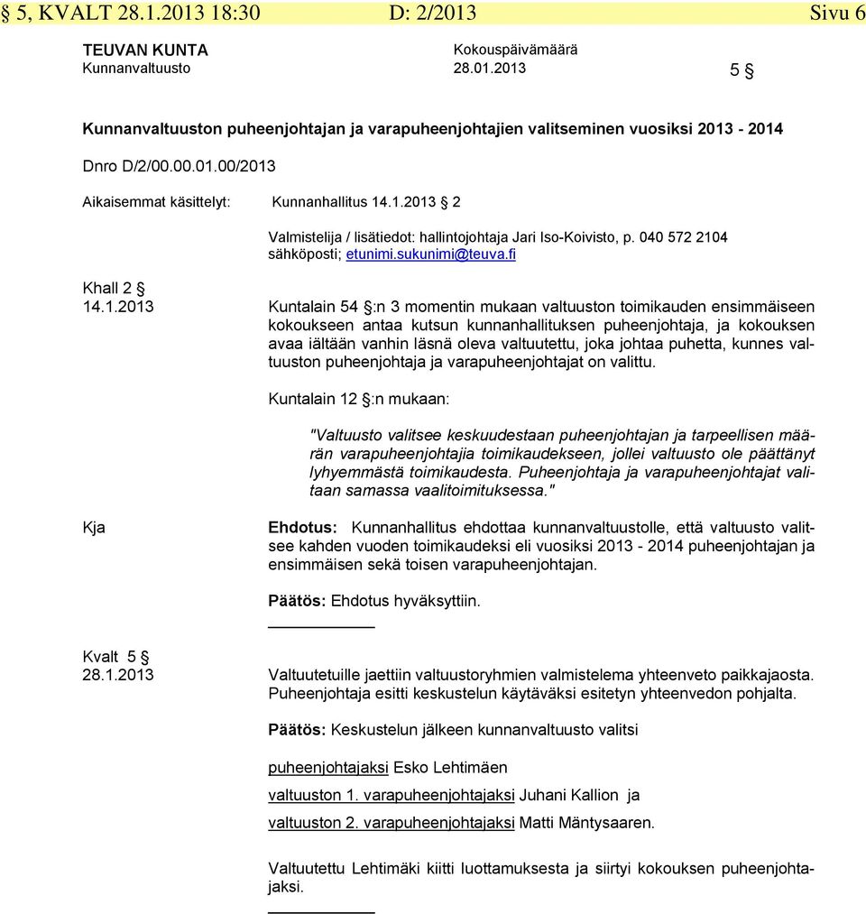 ensimmäiseen kokoukseen antaa kutsun kunnanhallituksen puheenjohtaja, ja kokouksen avaa iältään vanhin läsnä oleva valtuutettu, joka johtaa puhetta, kunnes valtuuston puheenjohtaja ja