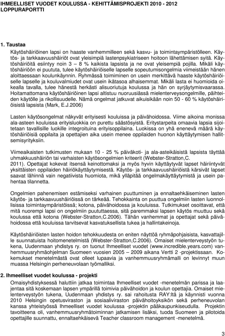 Mikäli käytöshäiriöön ei puututa, tulee käytöshäiriöiselle lapselle sopeutumisongelmia viimeistään hänen aloittaessaan koulunkäynnin.