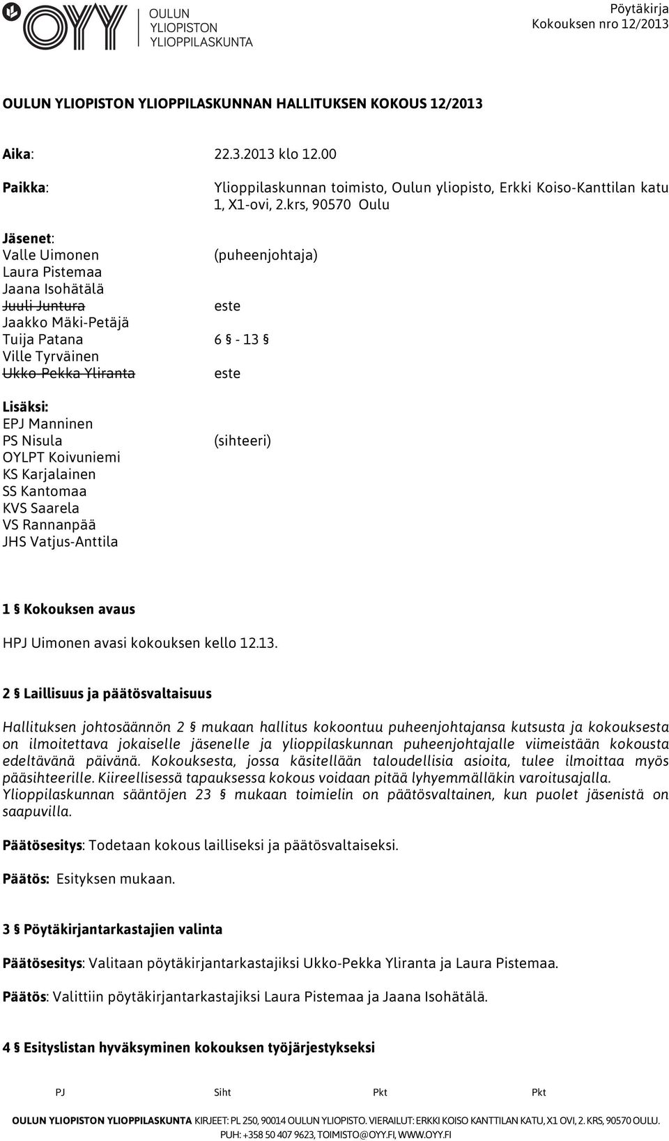Manninen PS Nisula OYLPT Koivuniemi KS Karjalainen SS Kantomaa KVS Saarela VS Rannanpää JHS Vatjus-Anttila (sihteeri) 1 Kokouksen avaus HPJ Uimonen avasi kokouksen kello 12.13.