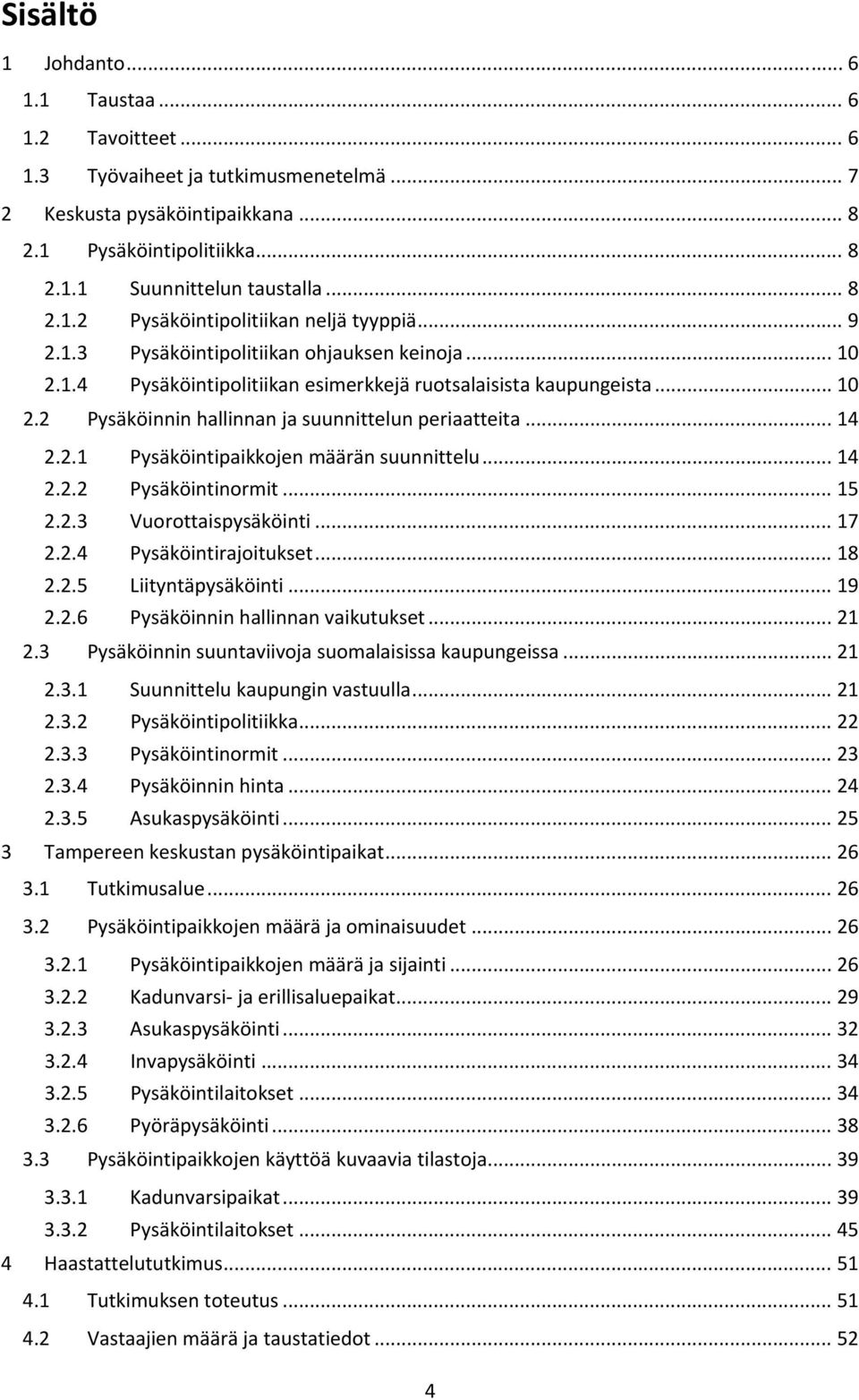 .. 14 2.2.1 Pysäköintipaikkojen määrän suunnittelu... 14 2.2.2 Pysäköintinormit... 15 2.2.3 Vuorottaispysäköinti... 17 2.2.4 Pysäköintirajoitukset... 18 2.2.5 Liityntäpysäköinti... 19 2.2.6 Pysäköinnin hallinnan vaikutukset.