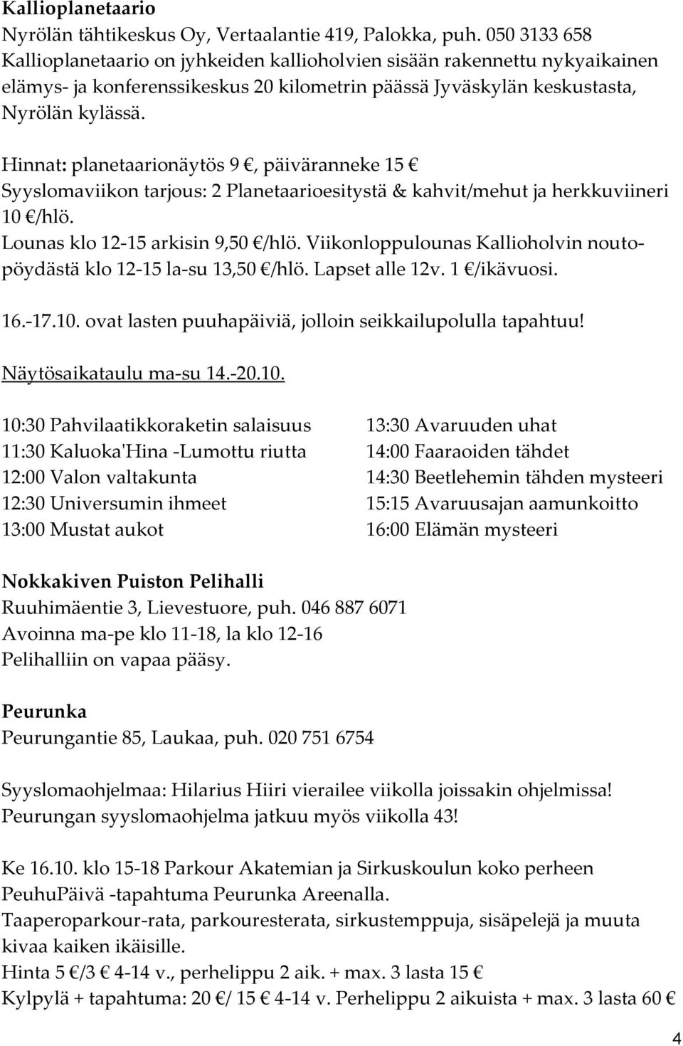 Hinnat: planetaarionäytös 9, päiväranneke 15 Syyslomaviikon tarjous: 2 Planetaarioesitystä & kahvit/mehut ja herkkuviineri 10 /hlö. Lounas klo 12-15 arkisin 9,50 /hlö.