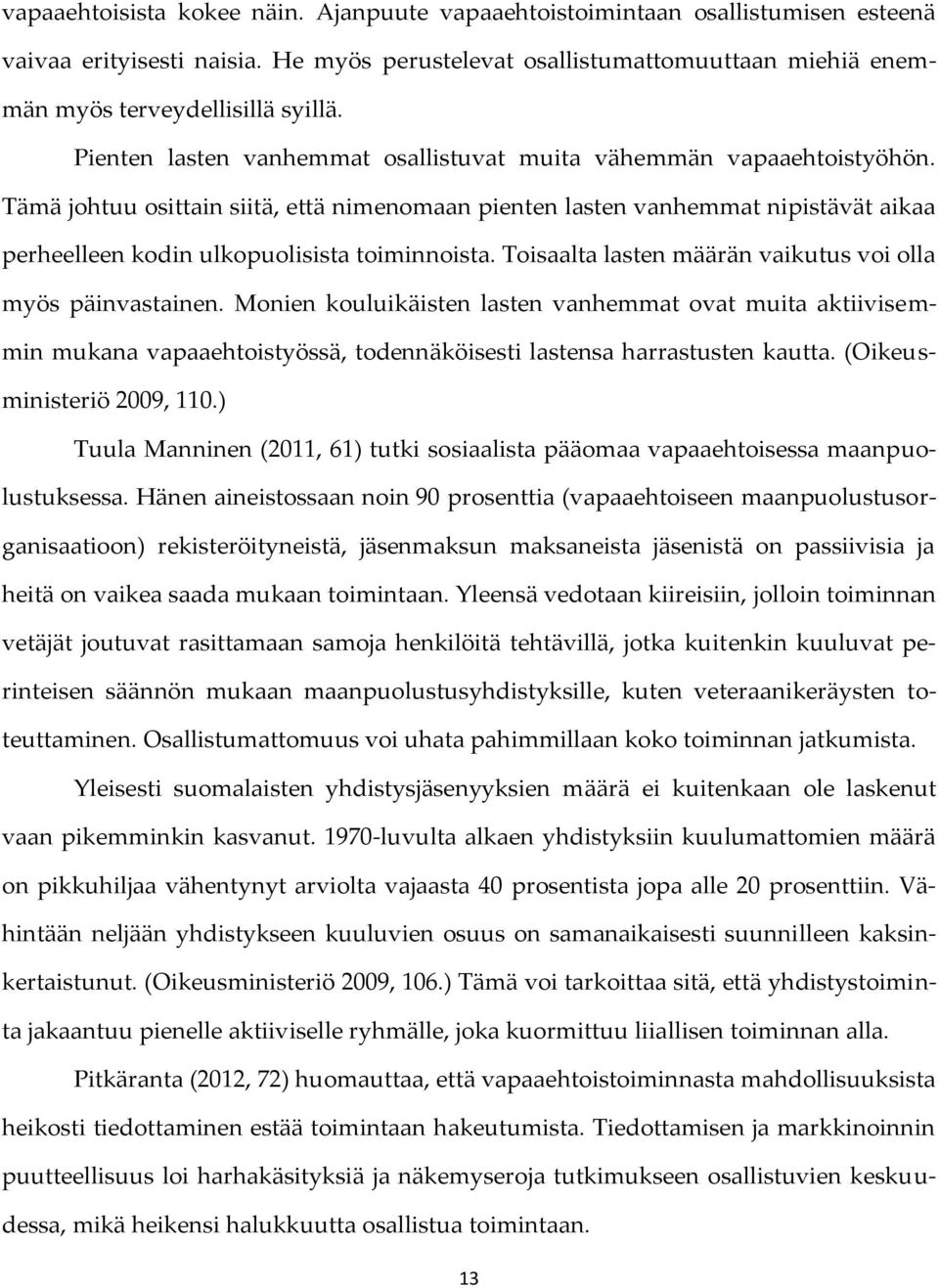 Tämä johtuu osittain siitä, että nimenomaan pienten lasten vanhemmat nipistävät aikaa perheelleen kodin ulkopuolisista toiminnoista. Toisaalta lasten määrän vaikutus voi olla myös päinvastainen.