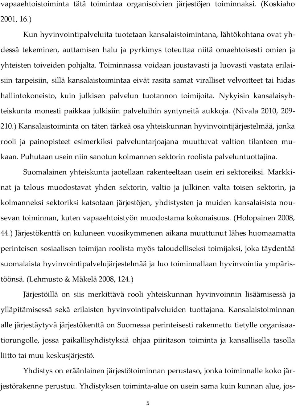 Toiminnassa voidaan joustavasti ja luovasti vastata erilaisiin tarpeisiin, sillä kansalaistoimintaa eivät rasita samat viralliset velvoitteet tai hidas hallintokoneisto, kuin julkisen palvelun