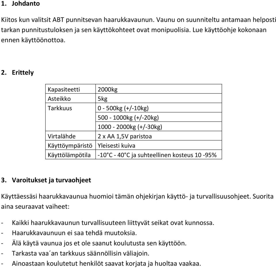 Erittely Kapasiteetti Asteikko Tarkkuus Virtalähde 2000kg 5kg 0-500kg (+/-10kg) 500-1000kg (+/-20kg) 1000-2000kg (+/-30kg) 2 x AA 1,5V paristoa Käyttöympäristö Yleisesti kuiva Käyttölämpötila -10 C -