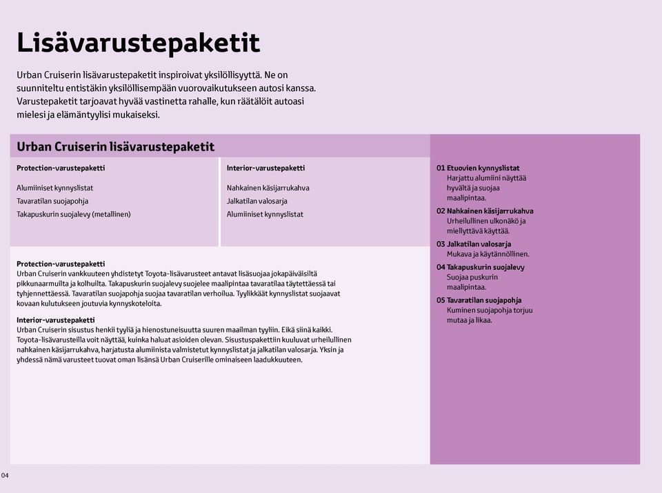 Urban Cruiserin lisävarustepaketit Protection-varustepaketti Alumiiniset kynnyslistat Tavaratilan suojapohja Takapuskurin suojalevy (metallinen) Interior-varustepaketti Nahkainen käsijarrukahva