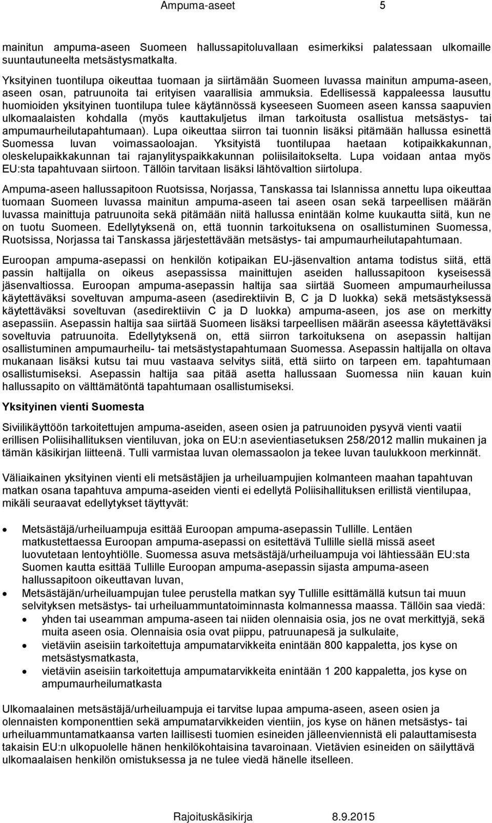 Edellisessä kappaleessa lausuttu huomioiden yksityinen tuontilupa tulee käytännössä kyseeseen Suomeen aseen kanssa saapuvien ulkomaalaisten kohdalla (myös kauttakuljetus ilman tarkoitusta osallistua