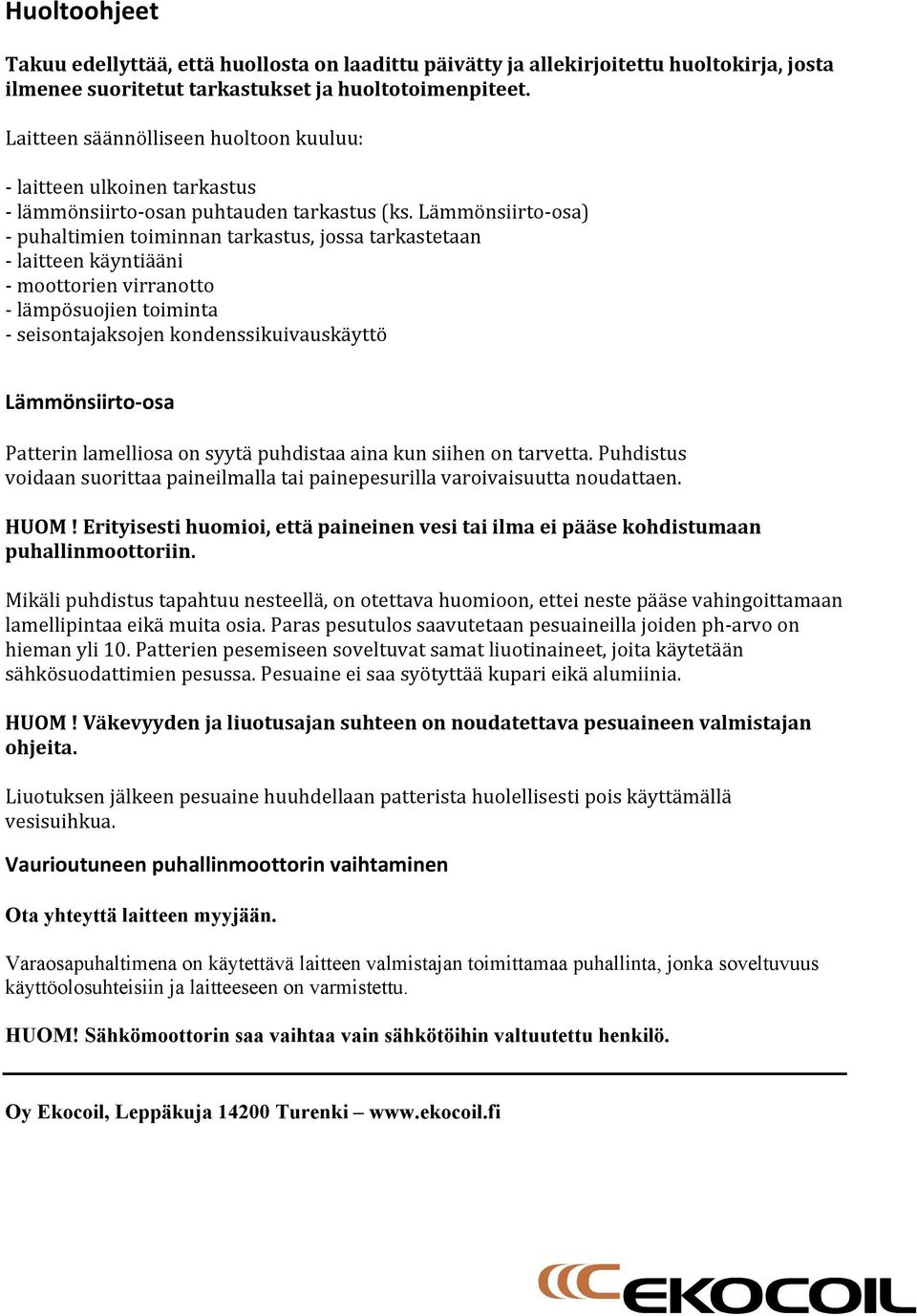 Lämmönsiirto- osa) - puhaltimien toiminnan tarkastus, jossa tarkastetaan - laitteen käyntiääni - moottorien virranotto - lämpösuojien toiminta - seisontajaksojen kondenssikuivauskäyttö Lämmönsiirto-