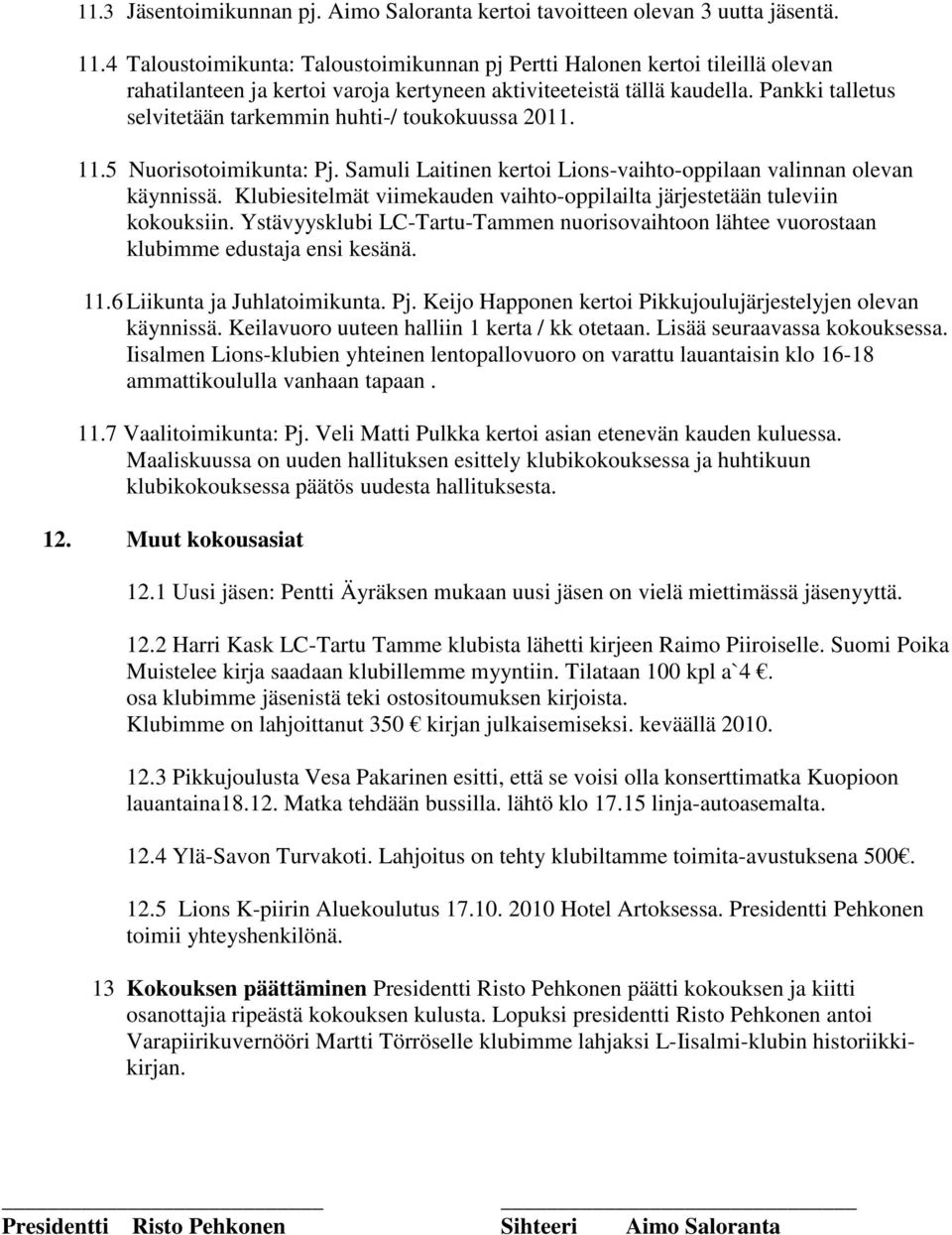 Pankki talletus selvitetään tarkemmin huhti-/ toukokuussa 2011. 11.5 Nuorisotoimikunta: Pj. Samuli Laitinen kertoi Lions-vaihto-oppilaan valinnan olevan käynnissä.