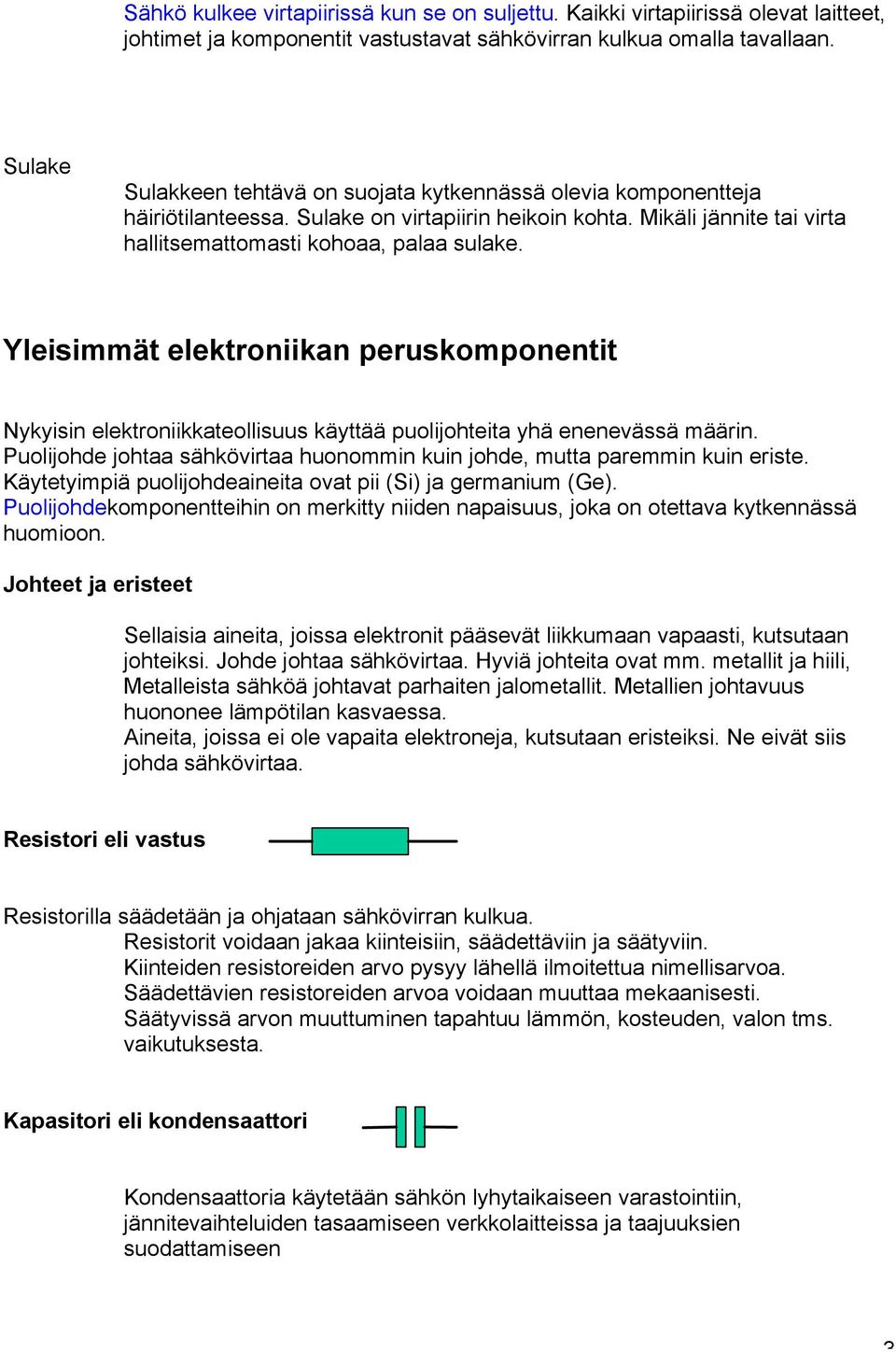 Yleisimmät elektroniikan peruskomponentit Nykyisin elektroniikkateollisuus käyttää puolijohteita yhä enenevässä määrin. Puolijohde johtaa sähkövirtaa huonommin kuin johde, mutta paremmin kuin eriste.