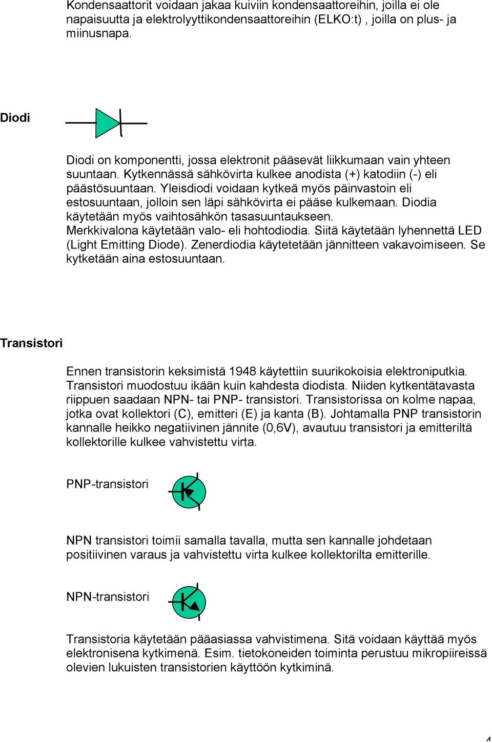 Yleisdiodi voidaan kytkeä myös päinvastoin eli estosuuntaan, jolloin sen läpi sähkövirta ei pääse kulkemaan. Diodia käytetään myös vaihtosähkön tasasuuntaukseen.