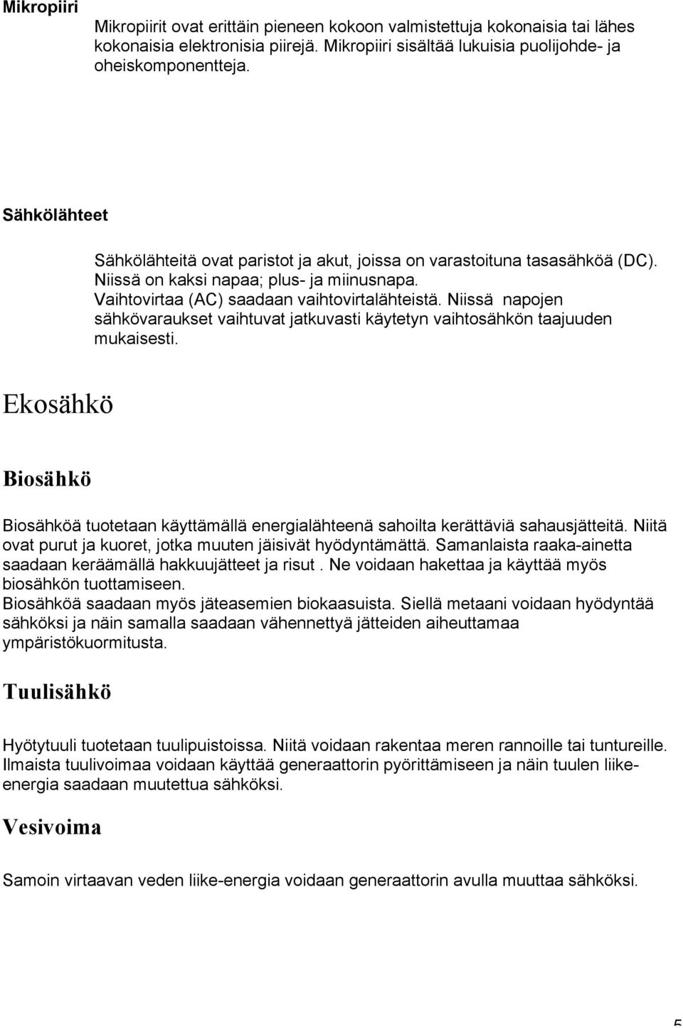 Niissä napojen sähkövaraukset vaihtuvat jatkuvasti käytetyn vaihtosähkön taajuuden mukaisesti. Ekosähkö Biosähkö Biosähköä tuotetaan käyttämällä energialähteenä sahoilta kerättäviä sahausjätteitä.