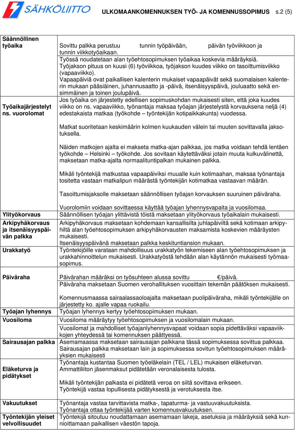 Vapaapäiviä ovat paikallisen kalenterin mukaiset vapaapäivät sekä suomalaisen kalenterin mukaan pääsiäinen, juhannusaatto ja -päivä, itsenäisyyspäivä, jouluaatto sekä ensimmäinen ja toinen joulupäivä.