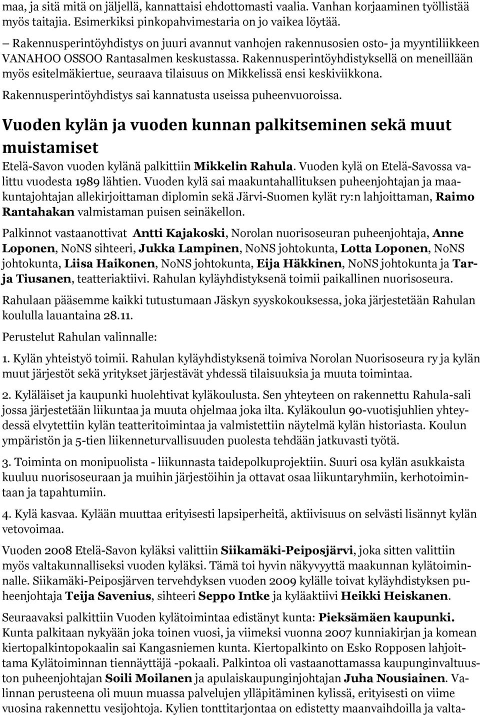 Rakennusperintöyhdistyksellä on meneillään myös esitelmäkiertue, seuraava tilaisuus on Mikkelissä ensi keskiviikkona. Rakennusperintöyhdistys sai kannatusta useissa puheenvuoroissa.