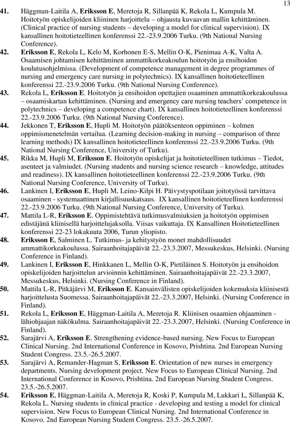 Eriksson E, Rekola L, Kelo M, Korhonen E-S, Mellin O-K, Pienimaa A-K, Valta A. Osaamisen johtamisen kehittäminen ammattikorkeakoulun hoitotyön ja ensihoidon koulutusohjelmissa.