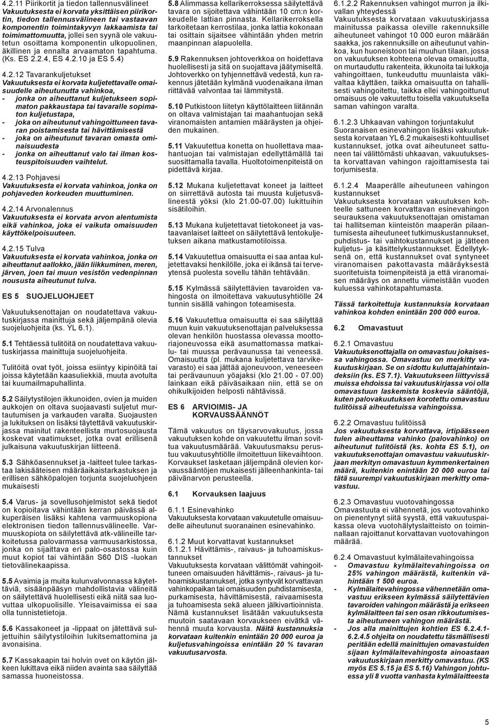 2.4, ES 4.2.10 ja ES 5.4) 4.2.12 Tavarankuljetukset Vakuutuksesta ei korvata kuljetettavalle omaisuudelle aiheutunutta vahinkoa, - jonka on aiheuttanut kuljetukseen sopimaton pakkaustapa tai