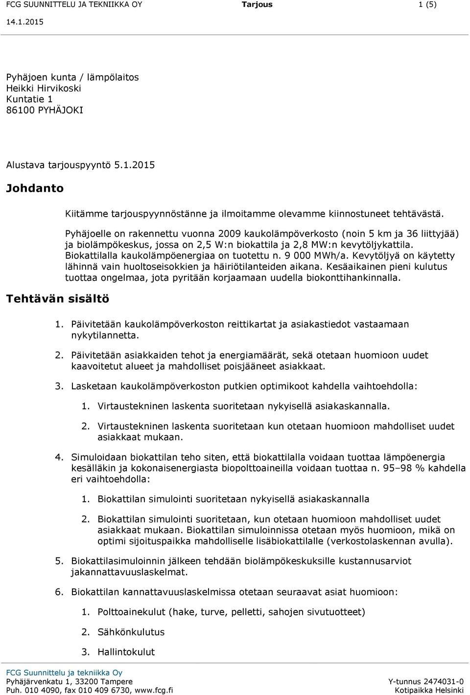 Biokattilalla kaukolämpöenergiaa on tuotettu n. 9 000 MWh/a. Kevytöljyä on käytetty lähinnä vain huoltoseisokkien ja häiriötilanteiden aikana.