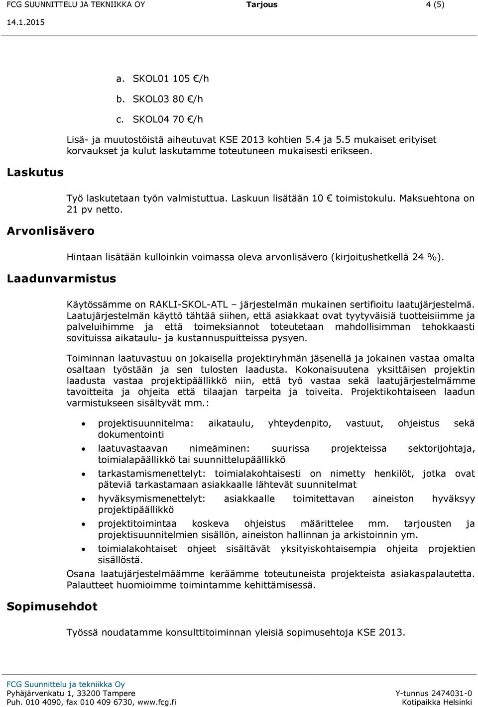 Laadunvarmistus Hintaan lisätään kulloinkin voimassa oleva arvonlisävero (kirjoitushetkellä 24 %). Sopimusehdot Käytössämme on RAKLI-SKOL-ATL järjestelmän mukainen sertifioitu laatujärjestelmä.