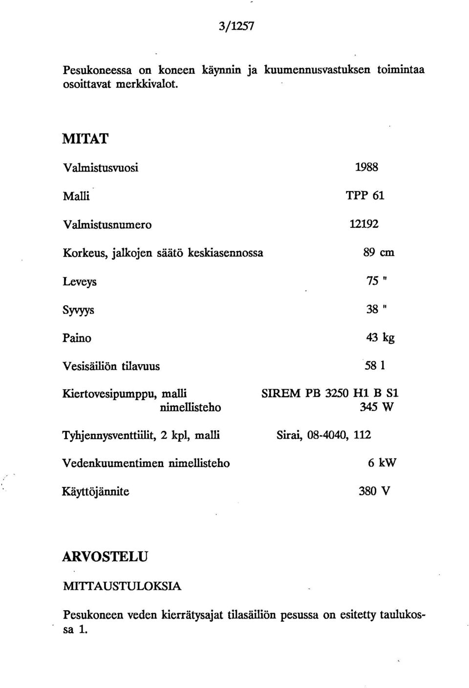 43 kg Vesisäiliön tilavuus 58 1 Kiertovesipumppu, malli nimellisteho SIREM PB 3250 H1 B Si 345 W Tyhjennysventtillit, 2 kpl, malli
