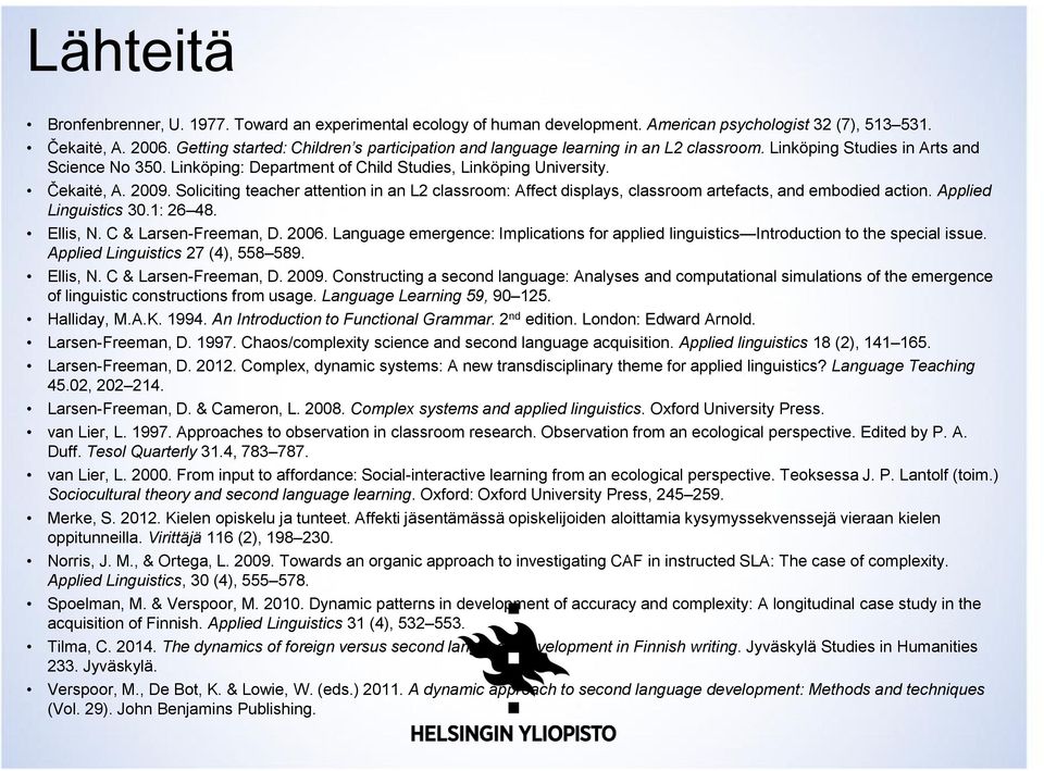 Čekaitė, A. 2009. Soliciting teacher attention in an L2 classroom: Affect displays, classroom artefacts, and embodied action. Applied Linguistics 30.1: 26 48. Ellis, N. C & Larsen-Freeman, D. 2006.