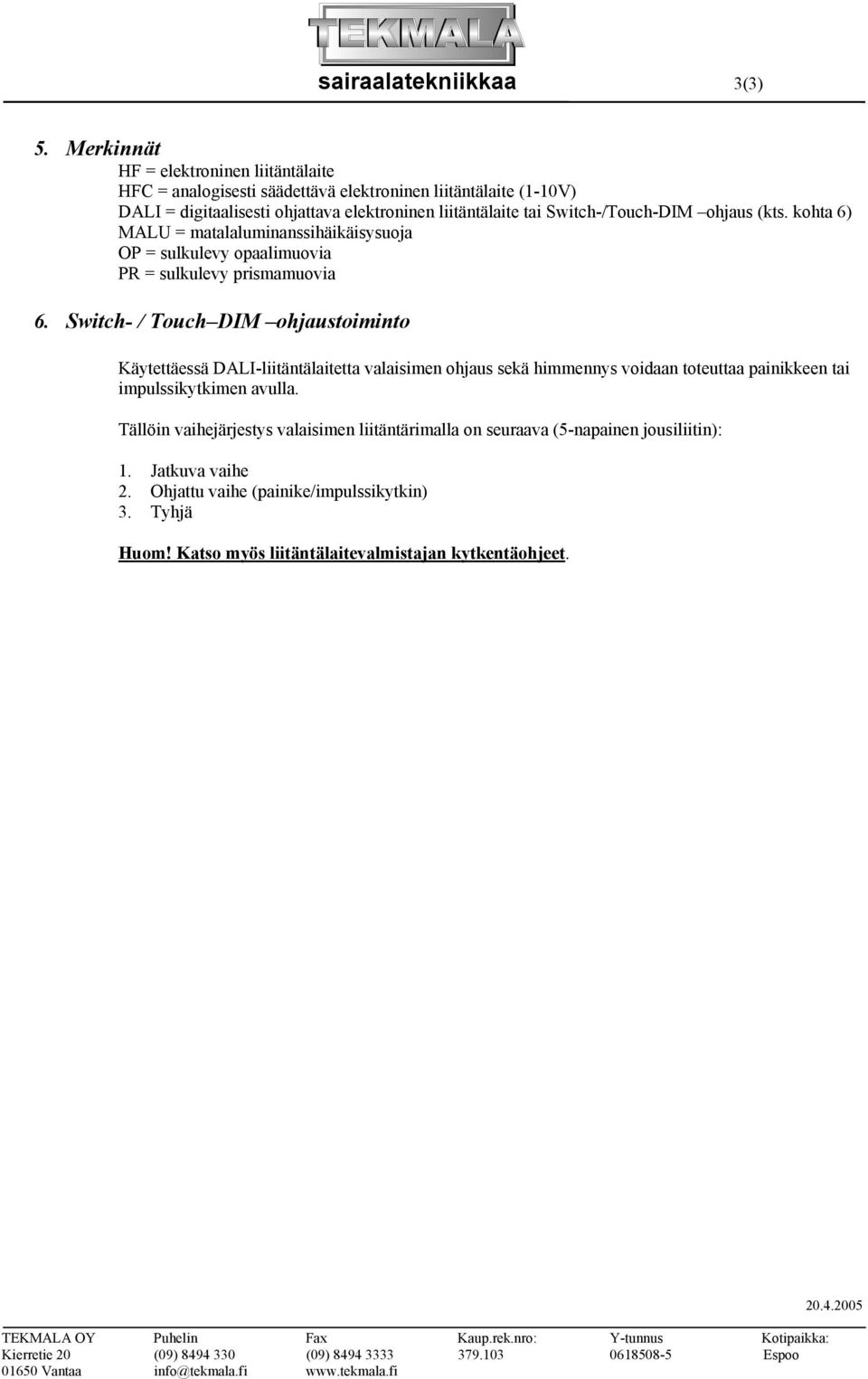 Switch-/Touch-DIM ohjaus (kts. kohta 6) MALU = matalaluminanssihäikäisysuoja OP = sulkulevy opaalimuovia PR = sulkulevy prismamuovia 6.