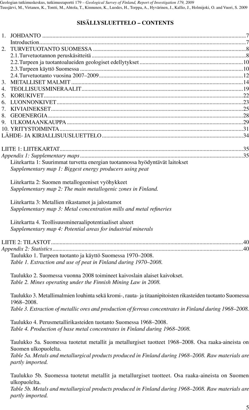 Turvetuotanto vuosina 2007 2009...12 3. METALLISET MALMIT...14 4. TEOLLISUUSMINERAALIT...19 5. KORUKIVET...22 6. LUONNONKIVET...23 7. KIVIAINEKSET...25 8. GEOENERGIA...28 9. ULKOMAANKAUPPA...29 10.