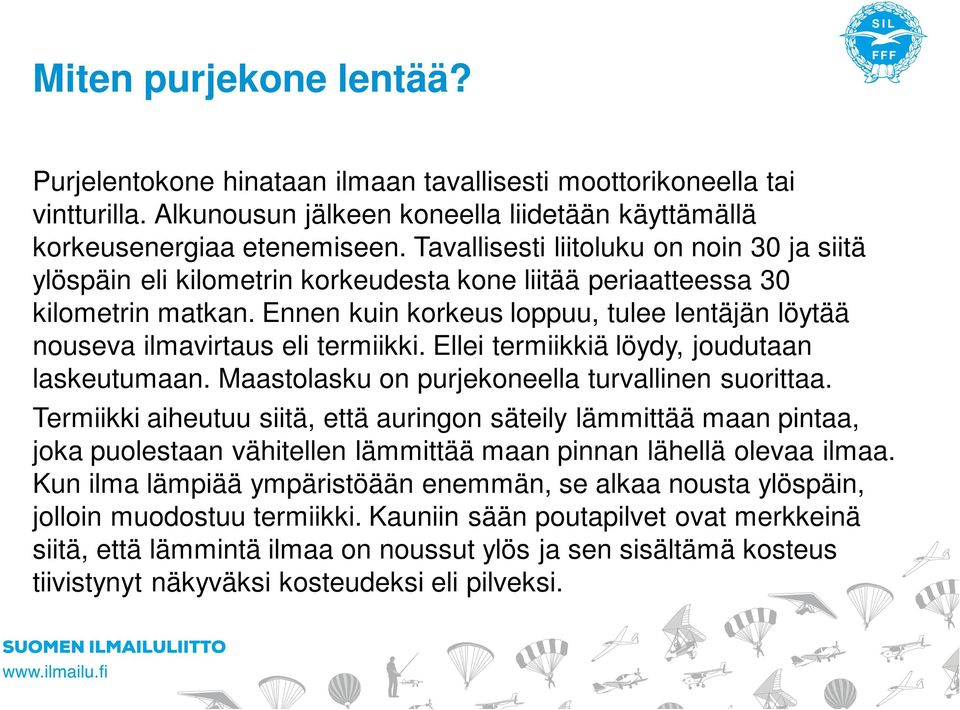 Ennen kuin korkeus loppuu, tulee lentäjän löytää nouseva ilmavirtaus eli termiikki. Ellei termiikkiä löydy, joudutaan laskeutumaan. Maastolasku on purjekoneella turvallinen suorittaa.