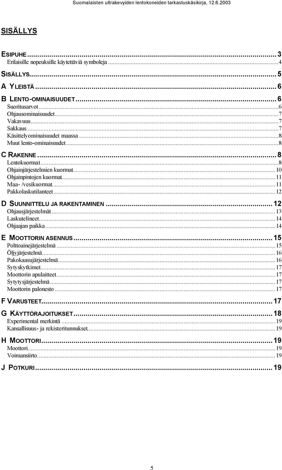 ..12 D SUUNNITTELU JA RAKENTAMINEN...12 Ohjausjärjestelmät...13 Laskutelineet...14 Ohjaajan paikka...14 E MOOTTORIN ASENNUS...15 Polttoainejärjestelmä...15 Öljyjärjestelmä...16 Pakokaasujärjestelmä.