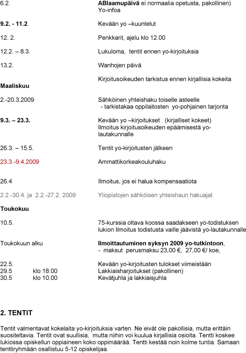 3. 15.5. Tentit yo kirjoitusten jälkeen 23.3. 9.4.2009 Ammattikorkeakouluhaku 26.4 Ilmoitus, jos ei halua kompensaatiota 2.2. 30.4. ja 2.2. 27.2. 2009 Yliopistojen sähköisen yhteishaun hakuajat Toukokuu 10.